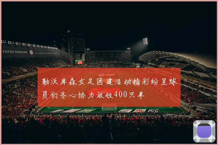 勒沃库森女足团建活动精彩纷呈球员们齐心协力放牧400只羊