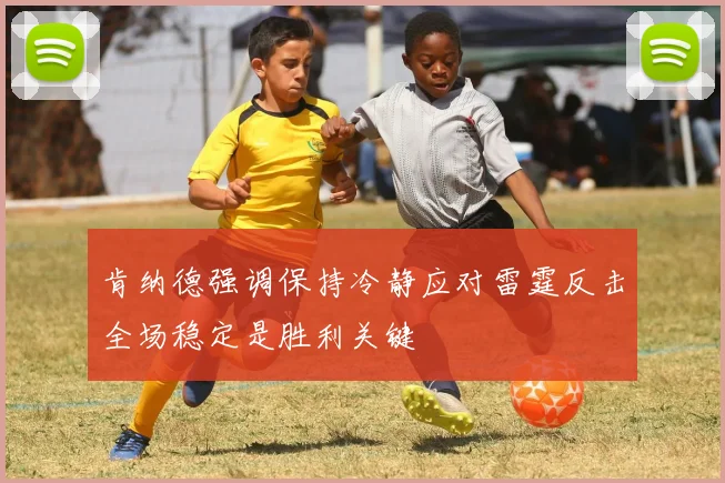 肯纳德强调保持冷静应对雷霆反击全场稳定是胜利关键