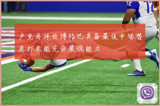 卢克肖评价博格巴具备最佳中场潜质却未能充分展现能力