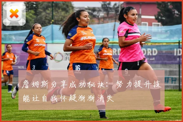 詹姆斯分享成功秘诀：努力提升技能让自我怀疑渐渐消失