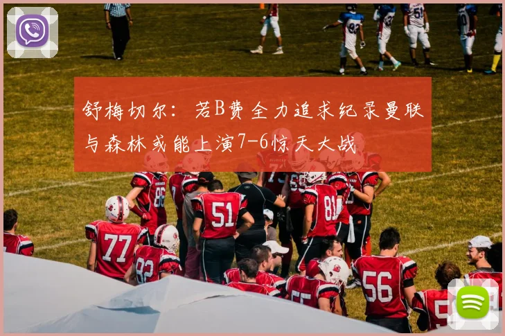 舒梅切尔：若B费全力追求纪录曼联与森林或能上演7-6惊天大战